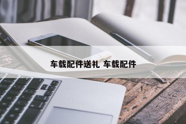 车载配件送礼 车载配件