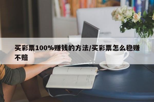 买彩票100%赚钱的方法/买彩票怎么稳赚不赔