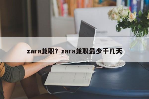 zara兼职?zara兼职最少干几天
