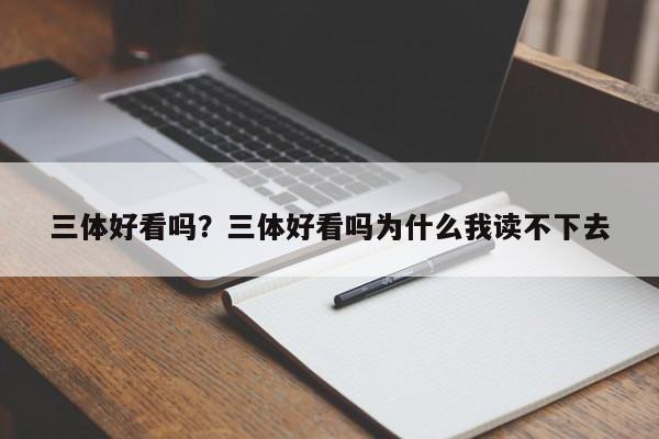 三体好看吗?三体好看吗为什么我读不下去