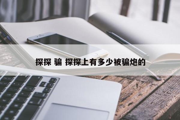 探探 骗 探探上有多少被骗炮的